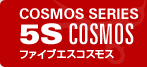 COSMOS SERIES 5S COSMOS ファイブエスコスモス
