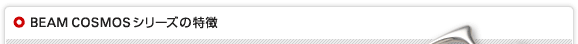 BEAM COSMOSシリーズの特徴