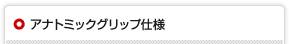 アナトミックグリップ仕様