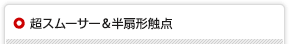 超スムーサー&半扇形触点