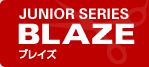 JUNIOR SERIES BLAZE ブレイズ