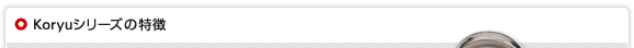 Koryuシリーズの特徴