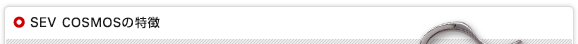 SEV COSMOSシリーズの特徴