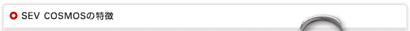SEV COSMOSシリーズの特徴