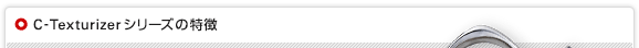 C-Texturizerシリーズの特徴
